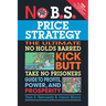 No B.S. Price Strategy: The Ultimate No Holds Barred Kick Butt Take No Prisoner Guide to Profits, Power, and Prosperity