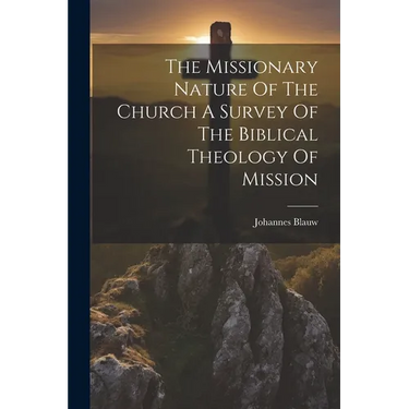 The Missionary Nature Of The Church A Survey Of The Biblical Theology Of Mission