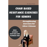Chair Based Resistance Exercises for Seniors: Strengthening Exercises for Silver Citizens