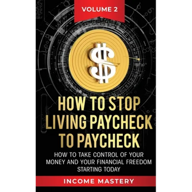 How to Stop Living Paycheck to Paycheck: How to take control of your money and your financial freedom starting today Volume 2