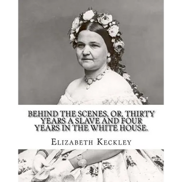 Behind the scenes, or, Thirty years a slave and four years in the White House. By: Elizabeth Keckley (1818-1907).: (autobiography former slave in the