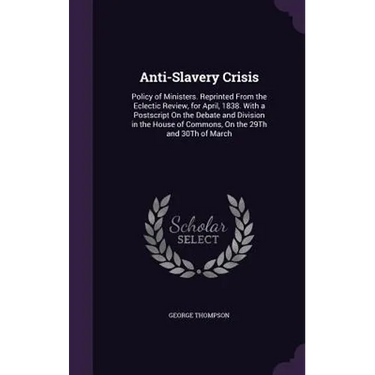 Anti-Slavery Crisis: Policy of Ministers. Reprinted From the Eclectic Review, for April, 1838. With a Postscript On the Debate and Division