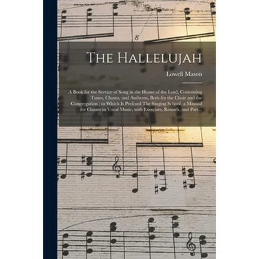 The Hallelujah: a Book for the Service of Song in the House of the Lord, Containing Tunes, Chants, and Anthems, Both for the Choir and
