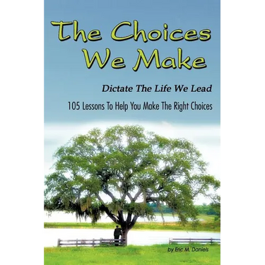 The Choices We Make Dictate the Life We Lead: 105 Lessons to Help You Make the Right Choices