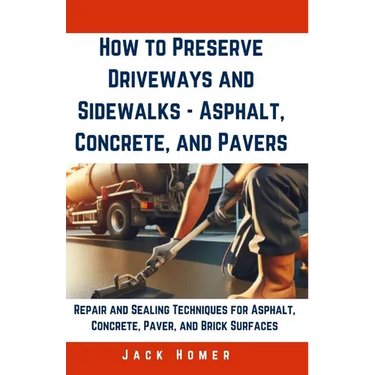 How to Preserve Driveways and Sidewalks - Asphalt, Concrete, and Pavers: Repair and Sealing Techniques for Asphalt, Concrete, Paver, and Brick Surface