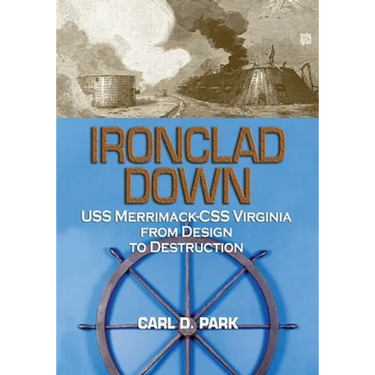 Ironclad Down: USS Merrimack-CSS Virginia from Design to Destruction