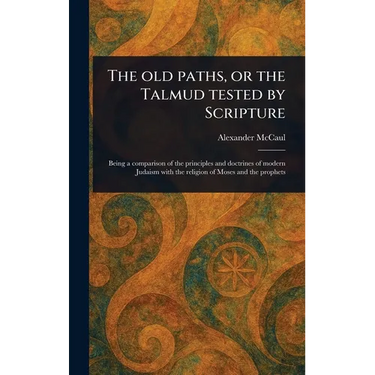 The Old Paths, or the Talmud Tested by Scripture