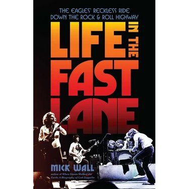Life in the Fast Lane: The Eagles' Reckless Ride Down the Rock & Roll Highway