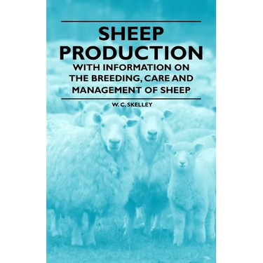 Sheep Production - With Information on the Breeding, Care and Management of Sheep