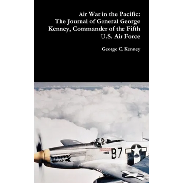 Air War in the Pacific: The Journal of General George Kenney, Commander of the Fifth U.S. Air Force