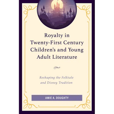 Royalty in Twenty-First Century Children's and Young Adult Literature: Reshaping the Folktale and Disney Tradition