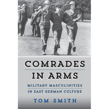 Comrades in Arms: Military Masculinities in East German Culture