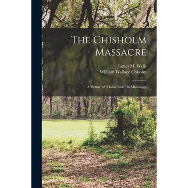 The Chisholm Massacre: a Picture of "home Rule" in Mississippi