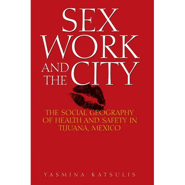 Sex Work and the City: The Social Geography of Health and Safety in Tijuana, Mexico