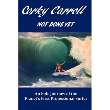 Corky Carroll - Not Done Yet: An epic journey of the planet's first professional surfer.