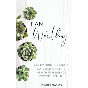 I Am Worthy: Uncovering Our Faulty Core Beliefs to Find Health & Resilience Rooted in Truth