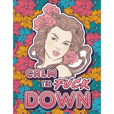 Calm the Fuck Down: A Motivating Swear Word Coloring Book for Adults. Turn Your Stress Into Your Success During Tough Times!