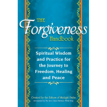 The Forgiveness Handbook: Spiritual Wisdom and Practice for the Journey to Freedom, Healing and Peace