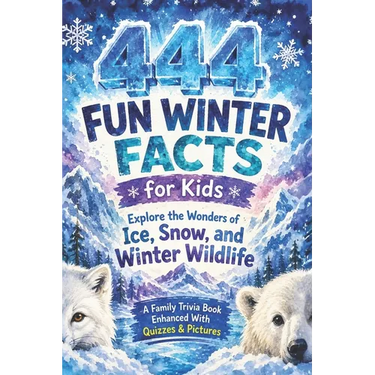 444+ Fun Winter Facts for Kids: Explore the Wonders of Snow, Ice, and Winter Wildlife: A Family-Friendly Trivia Book Packed With Pictures & Quizzes