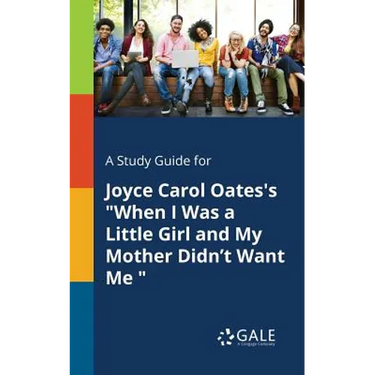 A Study Guide for Joyce Carol Oates's "When I Was a Little Girl and My Mother Didn't Want Me "