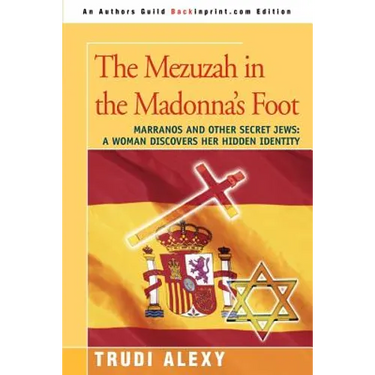 The Mezuzah in the Madonna's Foot: Marranos and Other Secret Jews: A Woman Discovers Her Hidden Identity