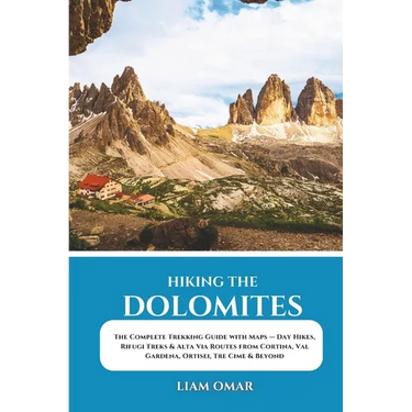Hiking the Dolomites: The Complete Trekking Guide with Maps - Day Hikes, Rifugi Treks & Alta Via Routes from Cortina, Val Gardena, Ortisei, Tre Cime &