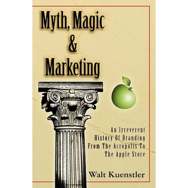 Myth, Magic & Marketing: An Irreverent History Of Branding From The Acropolis To The Apple Store