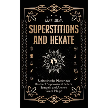 Superstitions and Hekate: Unlocking the Mysterious Realm of Supernatural Beliefs, Symbols, and Ancient Greek Magic