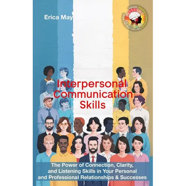 Interpersonal Communication Skills: The Power of Connection, Clarity, and Listening Skills in Your Personal and Professional Relationships & Successes