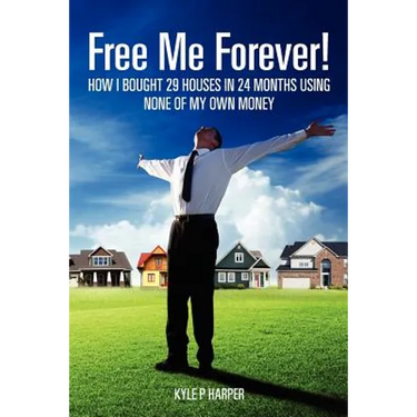 Free Me Forever!: How I bought 29 houses in 24 months using NONE of my own money