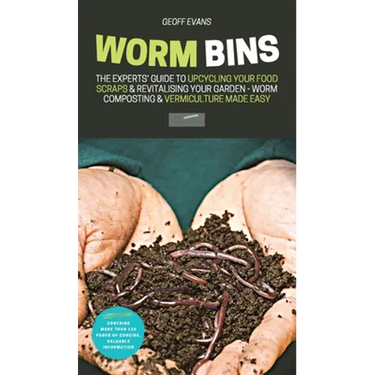 Worm Bins: The Experts' Guide To Upcycling Your Food Scraps & Revitalising Your Garden - Worm Composting & Vermiculture Made Easy