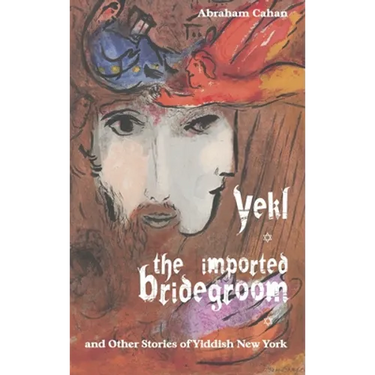 Yekl, the Imported Bridegroom, and Other Stories of Yiddish New York