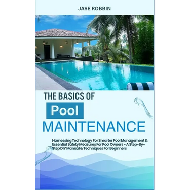 The Basics of Pool Maintenance: Harnessing Technology For Smarter Pool Management & Essential Safety Measures For Pool Owners - A Step-By-Step DIY Man