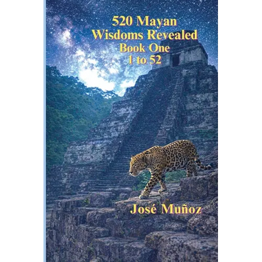 520 Mayan Wisdoms Revealed: Wisdoms 1 - 52