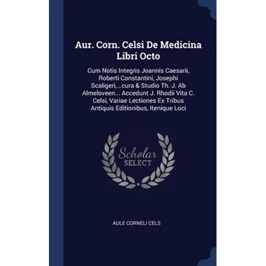 Aur. Corn. Celsi De Medicina Libri Octo: Cum Notis Integris Joannis Caesarii, Roberti Constantini, Josephi Scaligeri, ...cura & Studio Th. J. Ab Almel