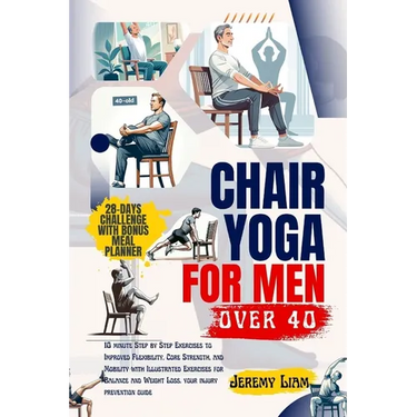 Chair yoga for men over 40: 10 minute Step-by-Step Exercises to Improved Flexibility, Core Strength, and Mobility with Illustrated Exercises for B