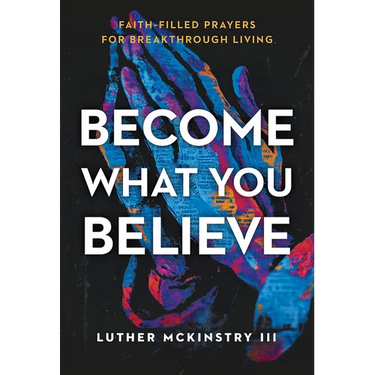 Become What You Believe: Faith-Filled Prayers for Breakthrough Living