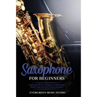 Saxophone for Beginners: Simple and Effective Techniques for Playing High Quality Songs and Music Using a Saxophone
