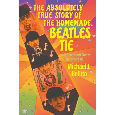 The Absolutely True Story of the Homemade Beatles Tie: and other short stories (and one poem)