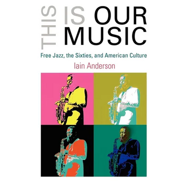 This Is Our Music: Free Jazz, the Sixties, and American Culture