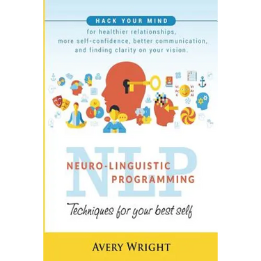 Nlp: Neuro-Linguistic Programming: Techniques for Your Best Self: Hack Your Mind for Healthier Relationships, More Self-Con