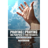 Praying On Purpose - Praying For Results: How Men Prevail With God