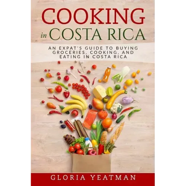 Cooking in Costa Rica: An Expat's Guide to Buying Groceries, Cooking, and Eating in Costa Rica