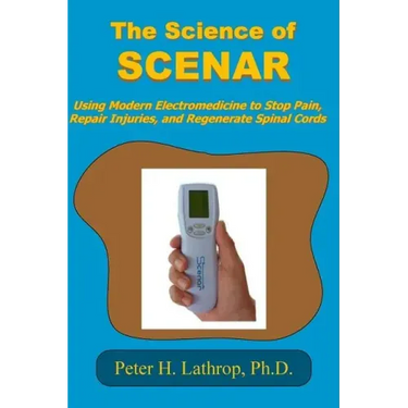 The Science of SCENAR: Self Controlled Energic Neuroadaptive Regulator: Using Modern Electromedicine to Stop Pain, Repair Injuries, and Regen