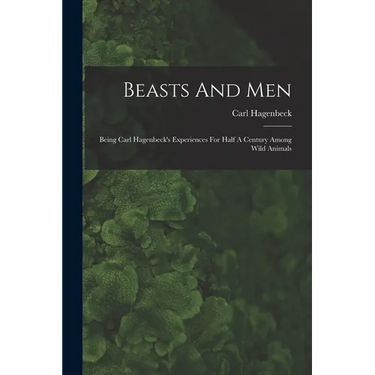 Beasts And Men: Being Carl Hagenbeck's Experiences For Half A Century Among Wild Animals