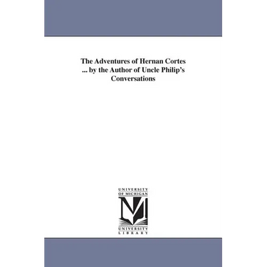 The Adventures of Hernan Cortes ... by the Author of Uncle Philip's Conversations