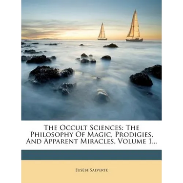 The Occult Sciences: The Philosophy of Magic, Prodigies, and Apparent Miracles, Volume 1...