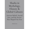 Sharks in Mythology, History & Global Cultures: Ancient Beliefs, Sacred Seas, and the Stories That Shaped Our Fear