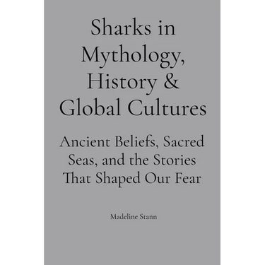 Sharks in Mythology, History & Global Cultures: Ancient Beliefs, Sacred Seas, and the Stories That Shaped Our Fear