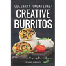 Culinary Creations; Creative Burritos: 50 Creative and Inspiring Burrito Recipes